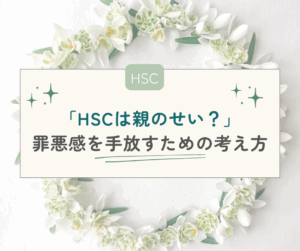 「HSCは親のせい？」自分を責めてしまうママが子育ての罪悪感を手放す考え方